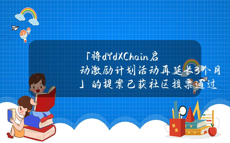 「将dYdXChain启动激励计划活动再延长3个月」的提案已获社区投票通过