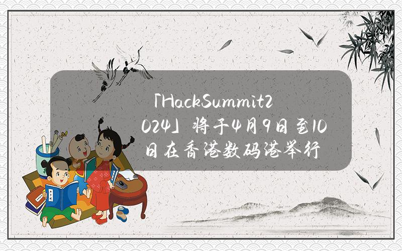 「Hack.Summit()2024」将于4月9日至10日在香港数码港举行