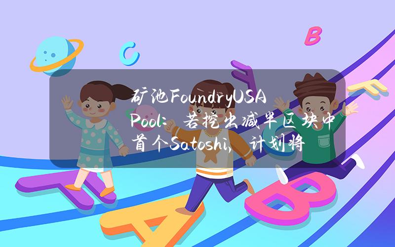 矿池FoundryUSAPool：若挖出减半区块中首个Satoshi，计划将相关收益分配给成员