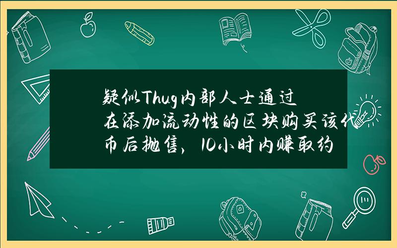 疑似Thug内部人士通过在添加流动性的区块购买该代币后抛售，10小时内赚取约149万美元