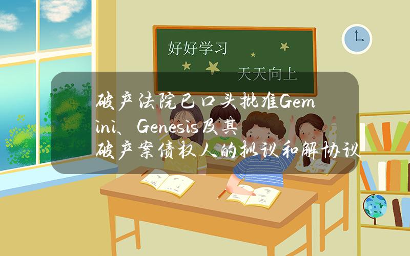 破产法院已口头批准Gemini、Genesis及其破产案债权人的拟议和解协议