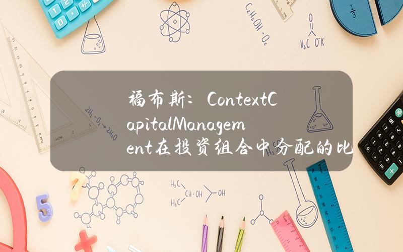 福布斯：ContextCapitalManagement在投资组合中分配的比特币ETF比例最大约占50%