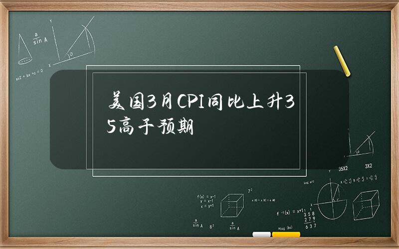 美国3月CPI同比上升3.5%高于预期