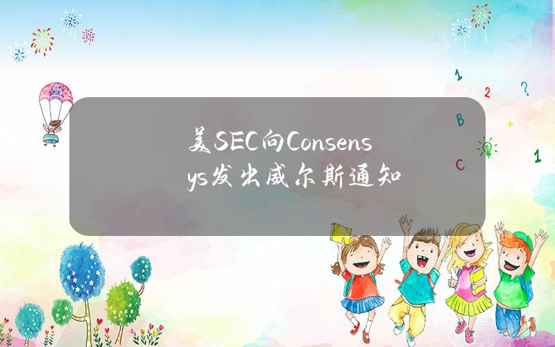 美SEC向Consensys发出威尔斯通知