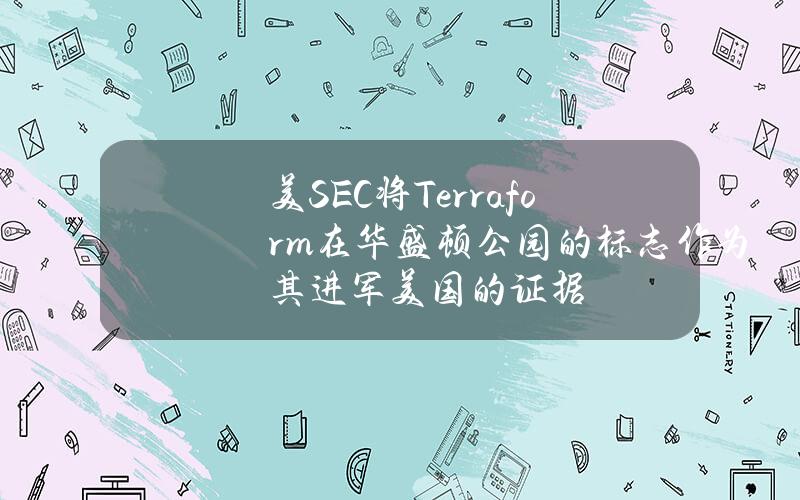 美SEC将Terraform在华盛顿公园的标志作为其进军美国的证据