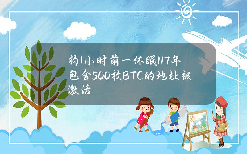 约1小时前一休眠11.7年包含500枚BTC的地址被激活