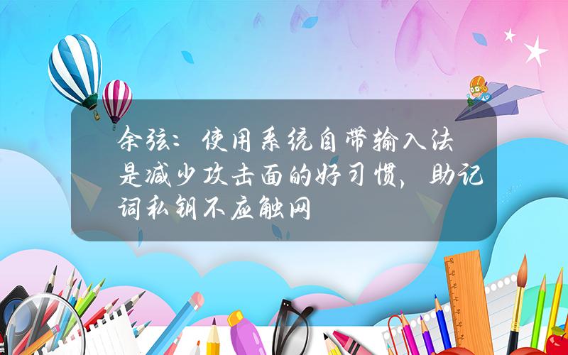 余弦：使用系统自带输入法是减少攻击面的好习惯，助记词私钥不应触网