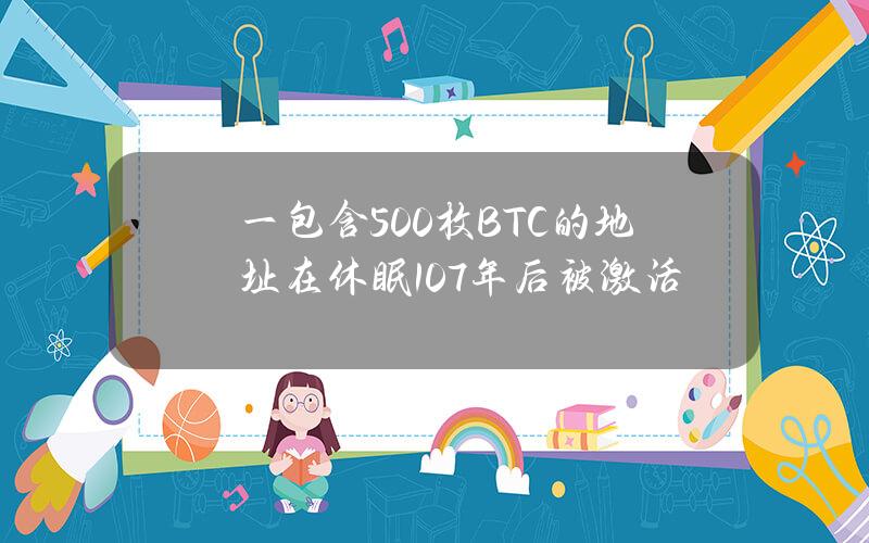 一包含500枚BTC的地址在休眠10.7年后被激活