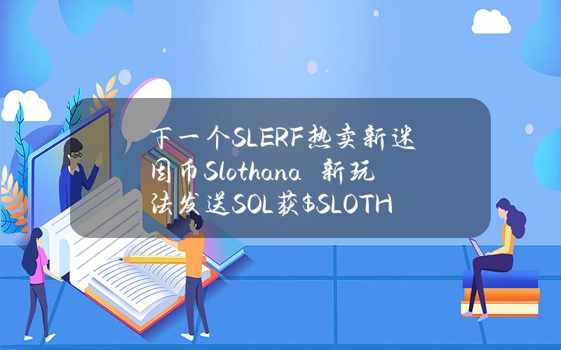 下一个SLERF？热卖新迷因币Slothana　新玩法发送SOL获$SLOTH币空投