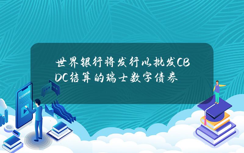 世界银行将发行以批发CBDC结算的瑞士数字债券