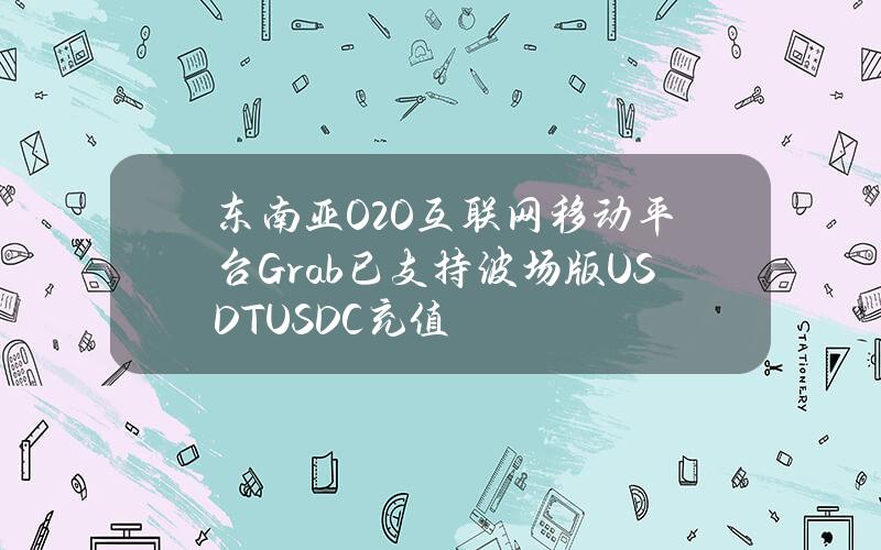 东南亚O2O互联网移动平台Grab已支持波场版USDTUSDC充值