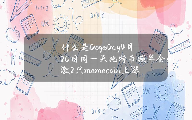 什么是DogeDay？4月20日同一天比特币减半会刺激2只memecoin上涨百倍