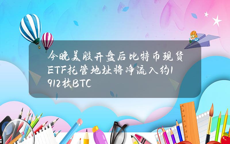 今晚美股开盘后比特币现货ETF托管地址将净流入约1912枚BTC