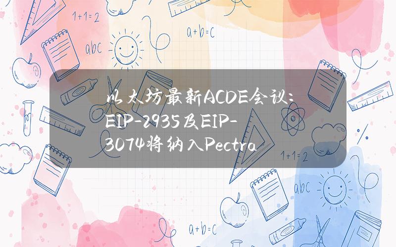 以太坊最新ACDE会议：EIP-2935及EIP-3074将纳入Pectra升级