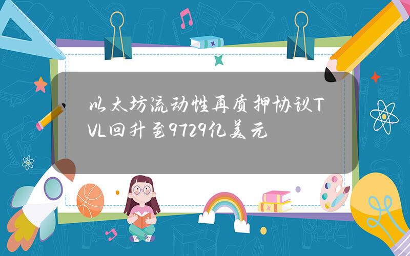 以太坊流动性再质押协议TVL回升至97.29亿美元