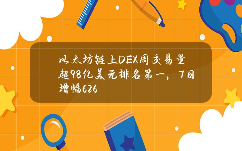 以太坊链上DEX周交易量超98亿美元排名第一，7日增幅6.26%