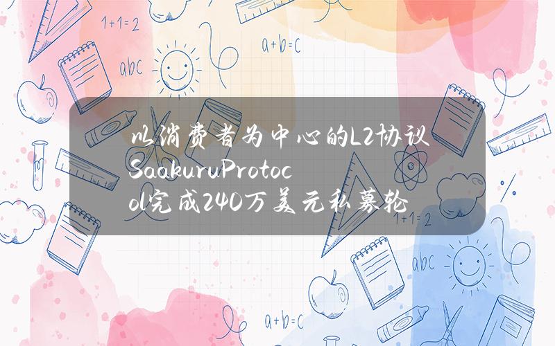 以消费者为中心的L2协议SaakuruProtocol完成240万美元私募轮融资