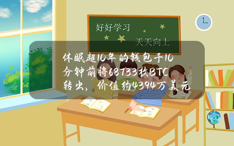 休眠超10年的钱包于10分钟前将687.33枚BTC转出，价值约4394万美元