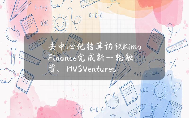 去中心化结算协议KimaFinance完成新一轮融资，HVSVentures参投