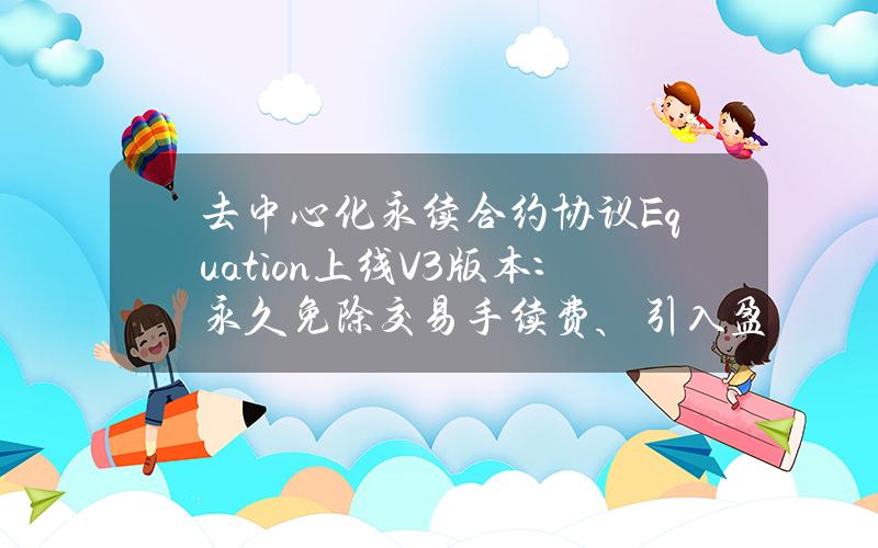 去中心化永续合约协议Equation上线V3版本：永久免除交易手续费、引入盈利率挖矿和亏损补贴机制