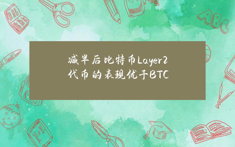 减半后比特币Layer2代币的表现优于BTC