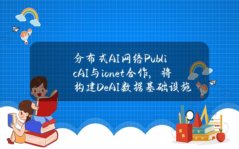 分布式AI网络PublicAI与io.net合作，将构建DeAI数据基础设施