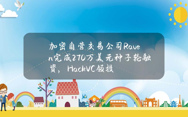 加密自营交易公司Raven完成270万美元种子轮融资，HackVC领投