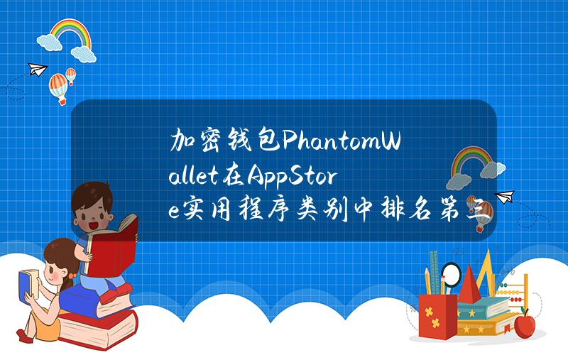 加密钱包PhantomWallet在AppStore实用程序类别中排名第三