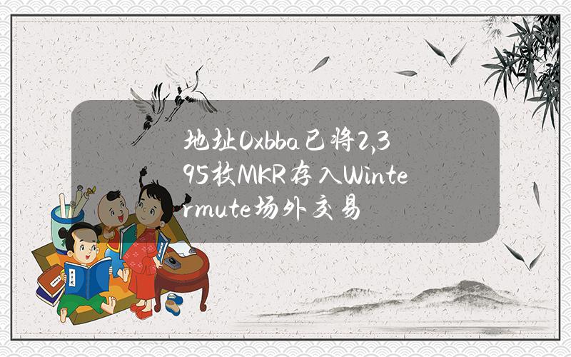 地址0xbba已将2,395枚MKR存入Wintermute场外交易