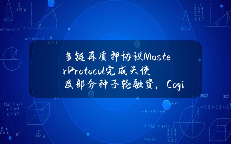 多链再质押协议MasterProtocol完成天使及部分种子轮融资，CogitentVenture等参投