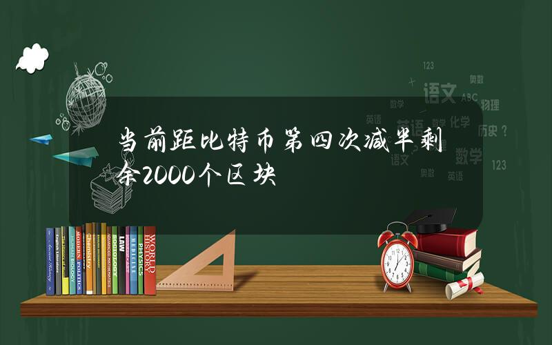 当前距比特币第四次减半剩余2000个区块