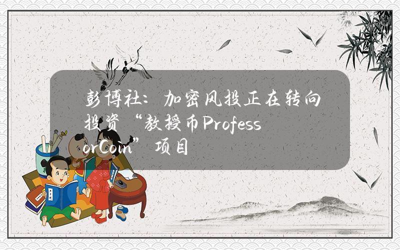 彭博社：加密风投正在转向投资“教授币（ProfessorCoin）”项目