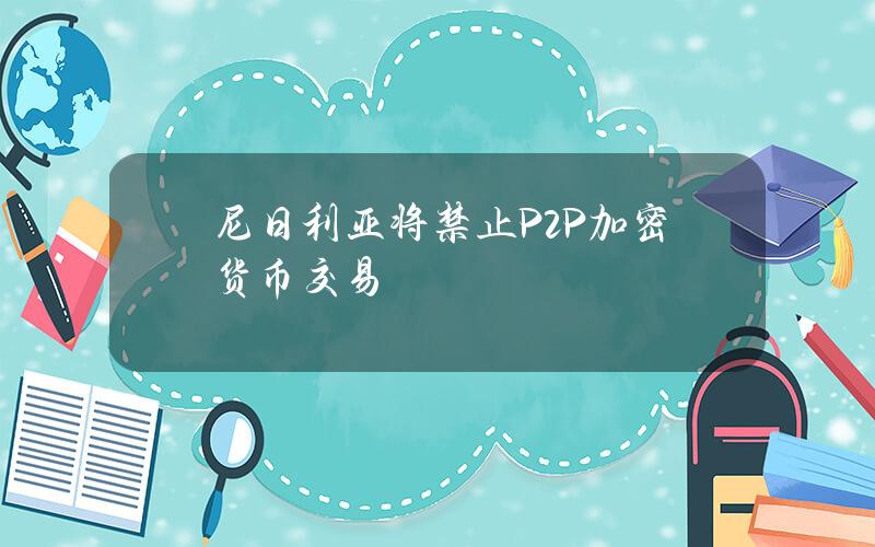 尼日利亚将禁止P2P加密货币交易