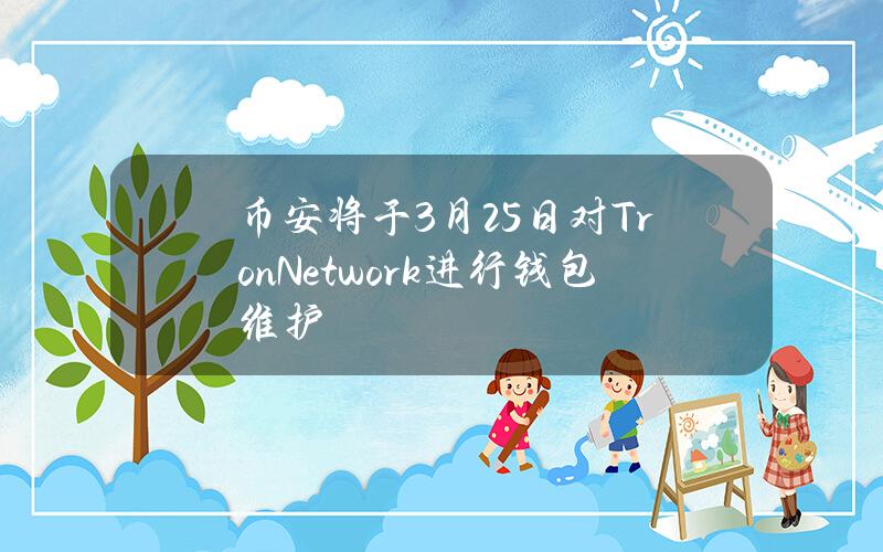 币安将于3月25日对TronNetwork进行钱包维护