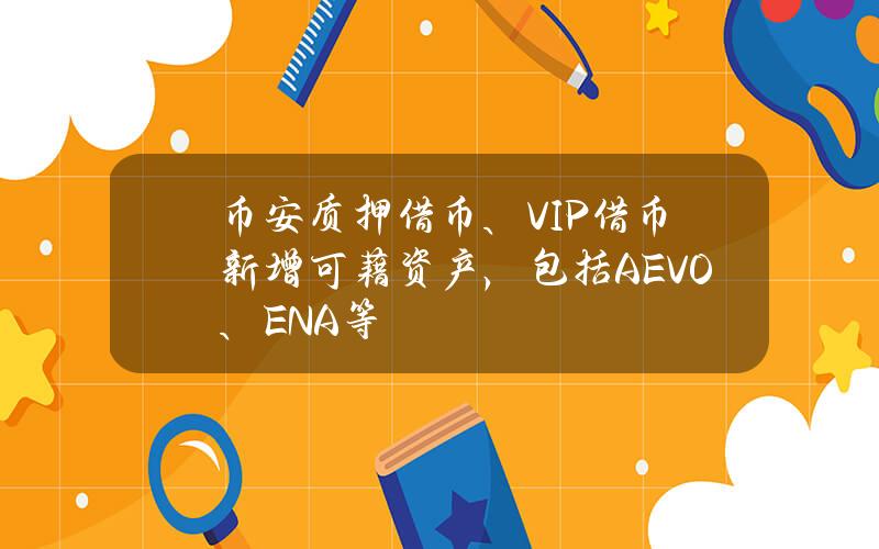 币安质押借币、VIP借币新增可藉资产，包括AEVO、ENA等