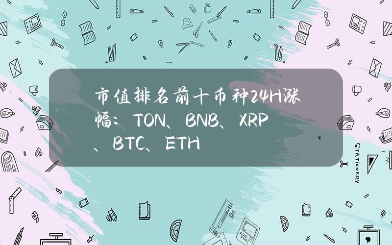 市值排名前十币种24H涨幅：TON、BNB、XRP、BTC、ETH