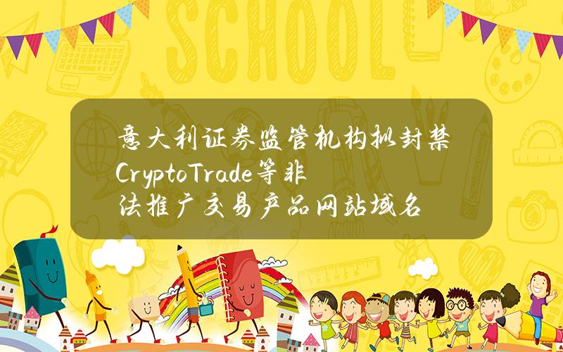 意大利证券监管机构拟封禁CryptoTrade等非法推广交易产品网站域名