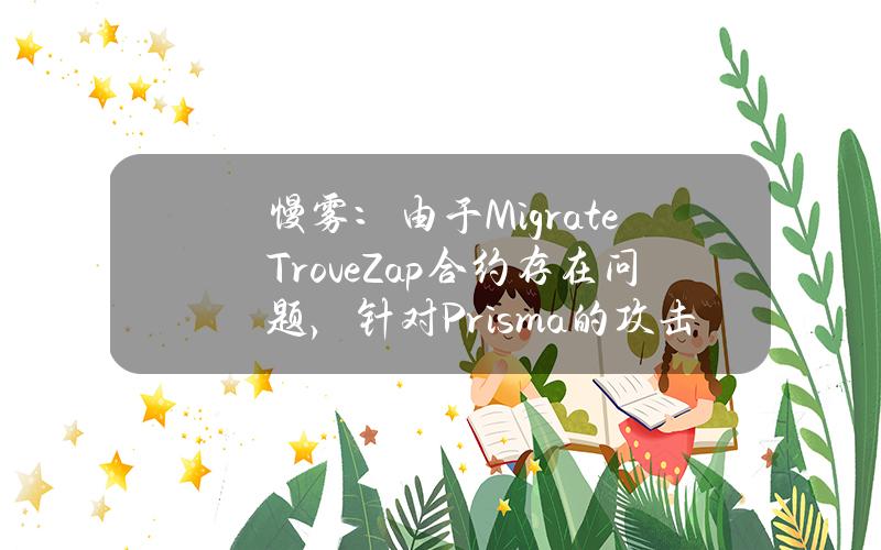 慢雾：由于MigrateTroveZap合约存在问题，针对Prisma的攻击仍未停止