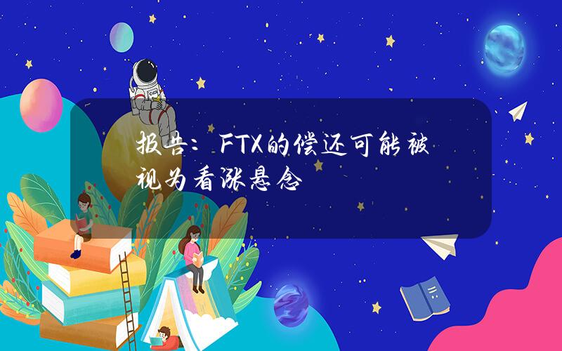 报告：FTX的偿还可能被视为看涨悬念