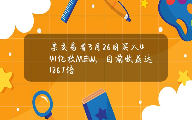 某交易者3月26日买入44.1亿枚MEW，目前收益达1267倍