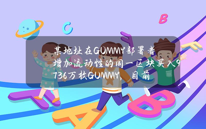 某地址在GUMMY部署者增加流动性的同一区块买入9736万枚GUMMY，目前浮盈1000万美元