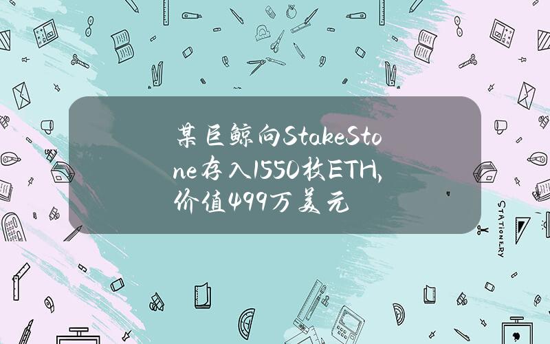 某巨鲸向StakeStone存入1550枚ETH，价值499万美元