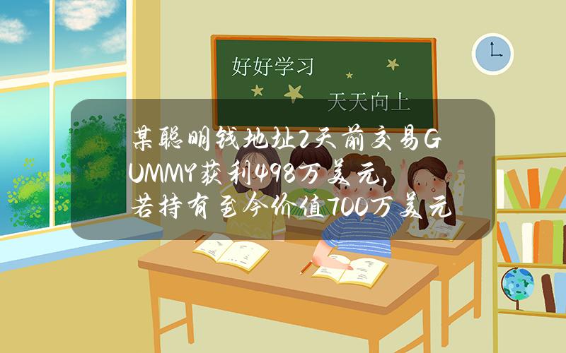 某聪明钱地址2天前交易GUMMY获利49.8万美元，若持有至今价值700万美元