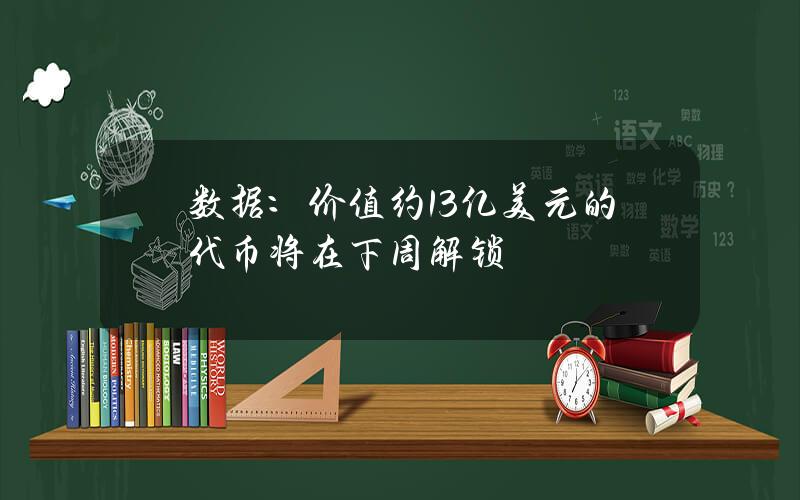 数据：价值约13亿美元的代币将在下周解锁