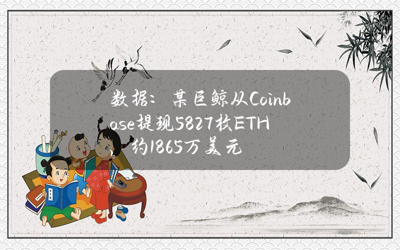 数据：某巨鲸从Coinbase提现5827枚ETH，约1865万美元