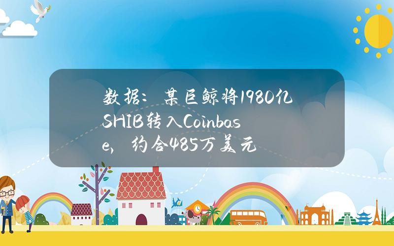 数据：某巨鲸将1980亿SHIB转入Coinbase，约合485万美元