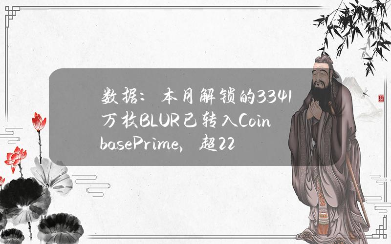 数据：本月解锁的3341万枚BLUR已转入CoinbasePrime，超2200万美元