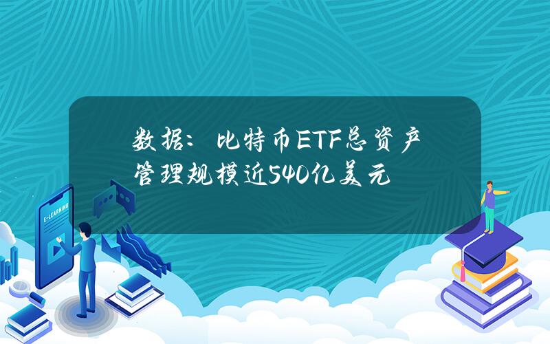 数据：比特币ETF总资产管理规模近540亿美元