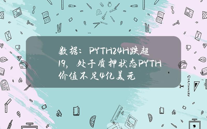 数据：PYTH24H跌超19%，处于质押状态PYTH价值不足4亿美元