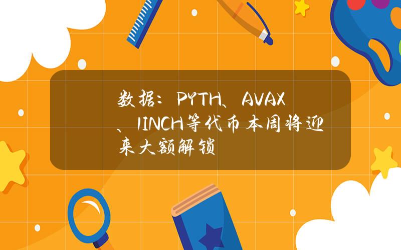 数据：PYTH、AVAX、1INCH等代币本周将迎来大额解锁